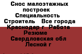 Снос малоэтажных построек  › Специальность ­ Строитель - Все города, Краснодар г. Работа » Резюме   . Свердловская обл.,Лесной г.